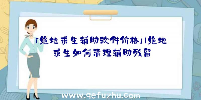 「绝地求生辅助软件价格」|绝地求生如何清理辅助残留